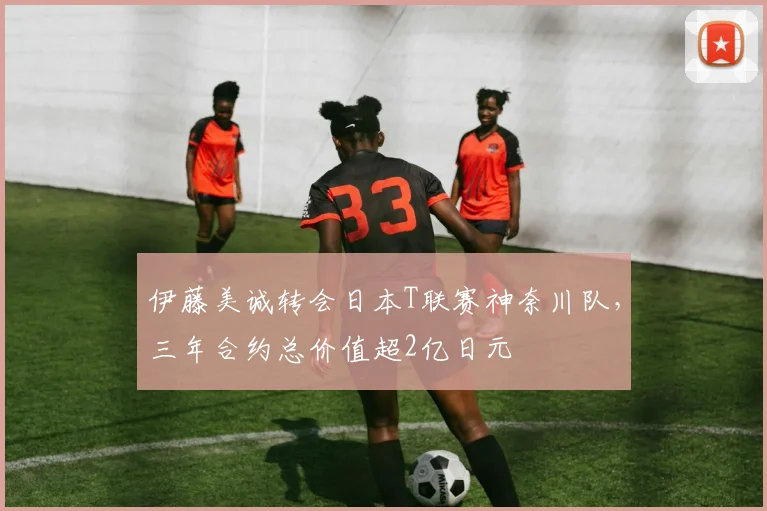 伊藤美诚转会日本T联赛神奈川队，三年合约总价值超2亿日元
