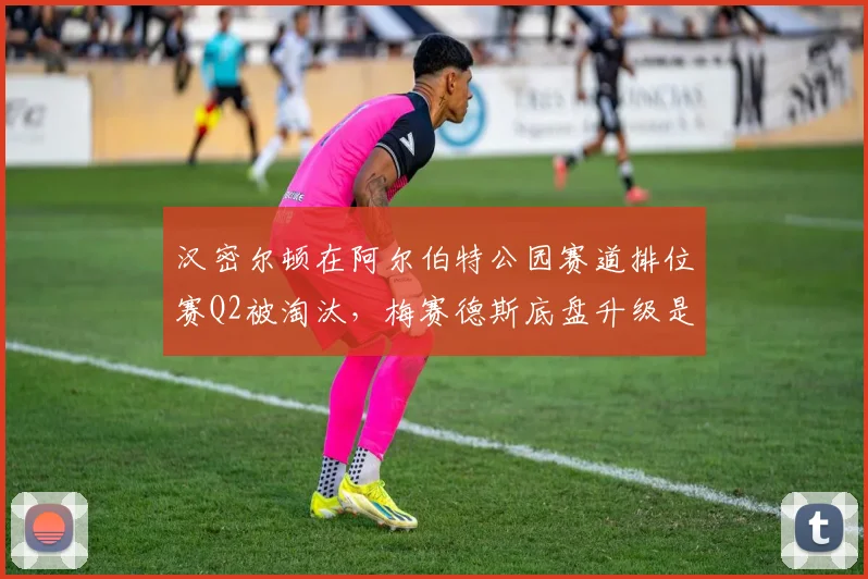 汉密尔顿在阿尔伯特公园赛道排位赛Q2被淘汰，梅赛德斯底盘升级是否失败？