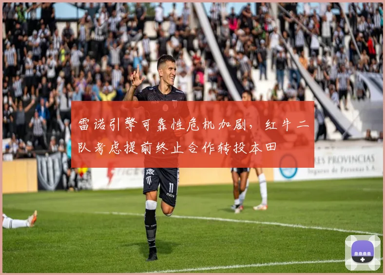 雷诺引擎可靠性危机加剧，红牛二队考虑提前终止合作转投本田