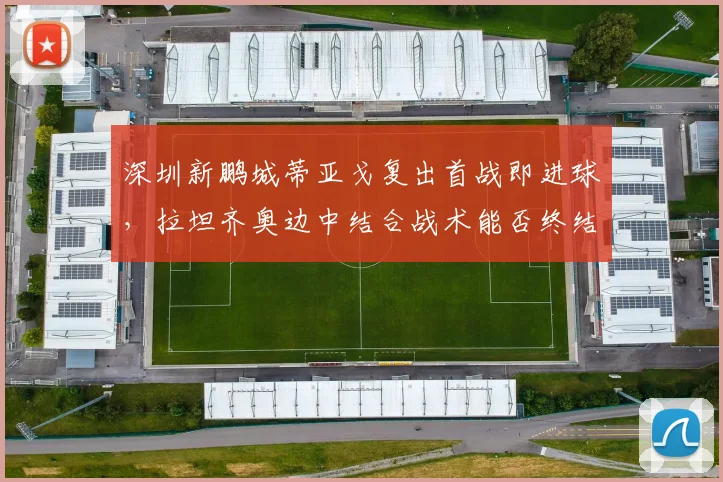 深圳新鹏城蒂亚戈复出首战即进球,拉坦齐奥边中结合战术能否终结三连败?