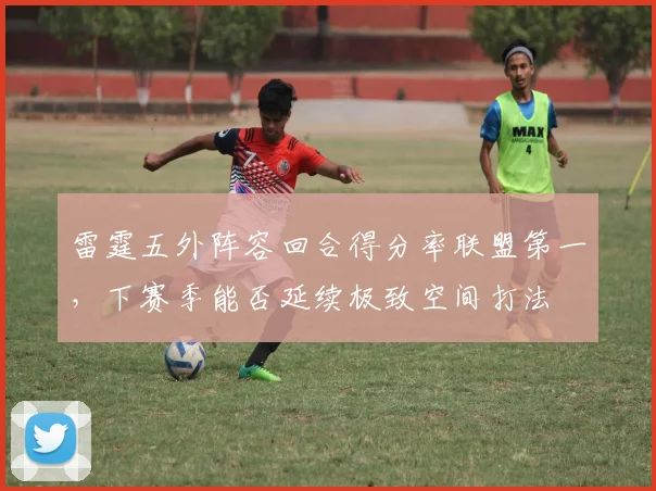 雷霆五外阵容回合得分率联盟第一,下赛季能否延续极致空间打法