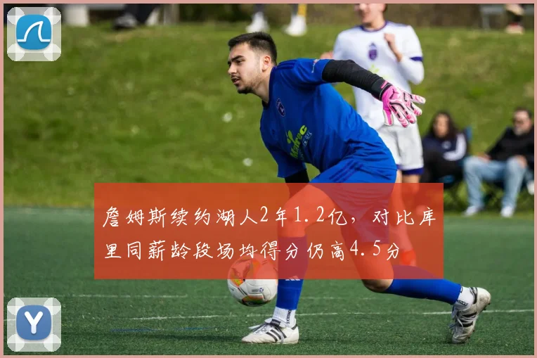 詹姆斯续约湖人2年1.2亿，对比库里同薪龄段场均得分仍高4.5分